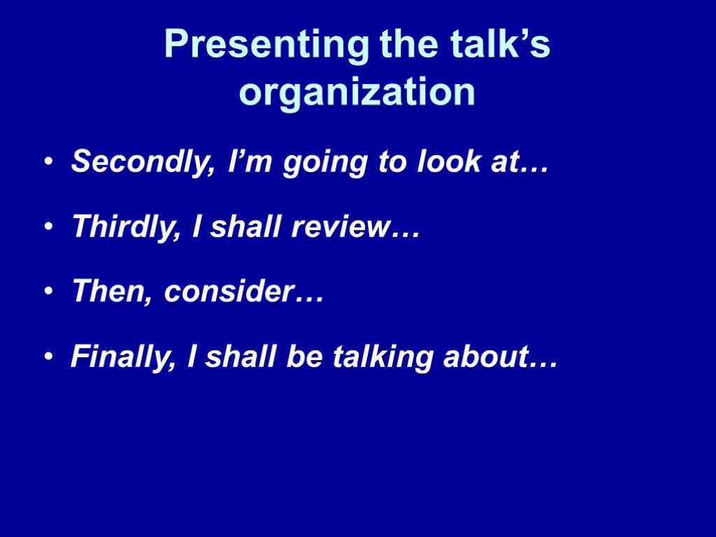 Presenting the talk’s organization Secondly, I’m going to look at… Thirdly, I shall review…